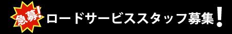 ロードサービススタッフ募集！